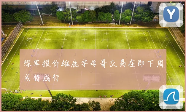 绿军报价雄鹿字母哥交易在即下周或将成行
