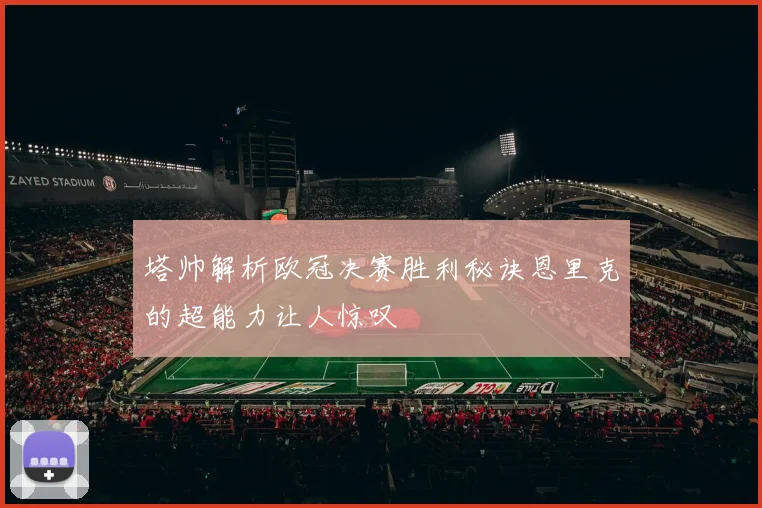 塔帅解析欧冠决赛胜利秘诀恩里克的超能力让人惊叹
