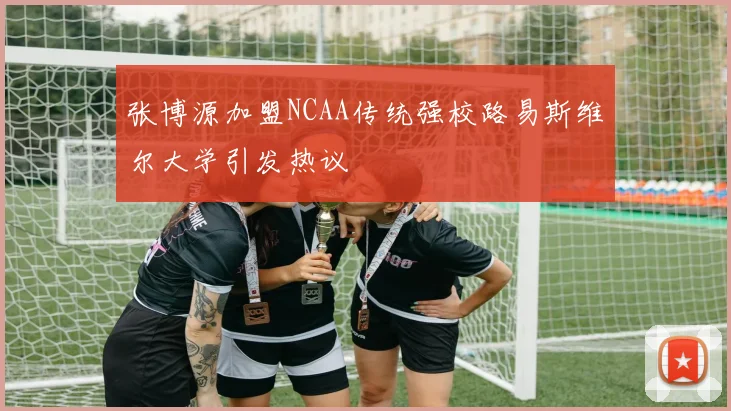张博源加盟NCAA传统强校路易斯维尔大学引发热议