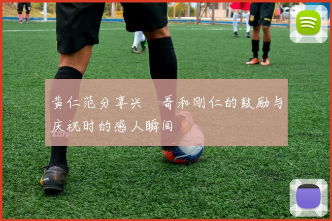 黄仁范分享兴慜哥和刚仁的鼓励与庆祝时的感人瞬间
