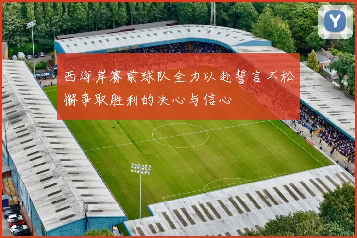 西海岸赛前球队全力以赴誓言不松懈争取胜利的决心与信心