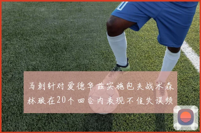 马刺针对爱德华兹实施包夹战术森林狼在20个回合内表现不佳失误频频