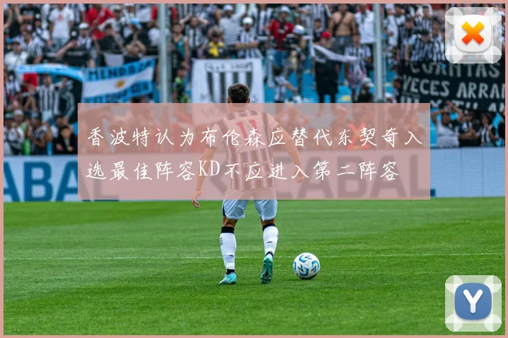 香波特认为布伦森应替代东契奇入选最佳阵容KD不应进入第二阵容