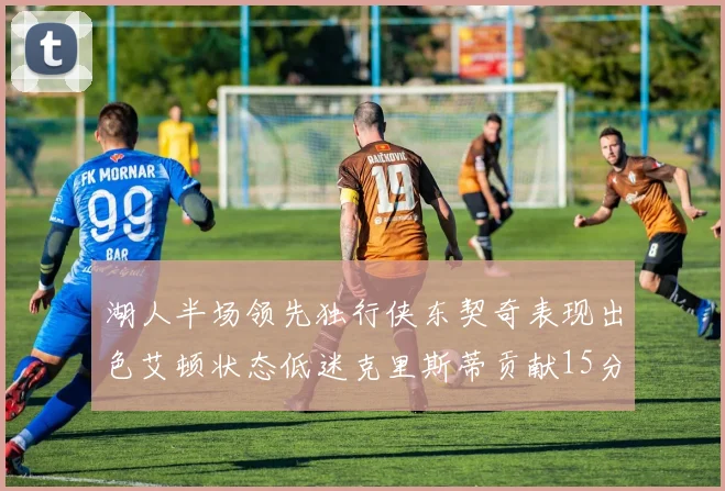 湖人半场领先独行侠东契奇表现出色艾顿状态低迷克里斯蒂贡献15分