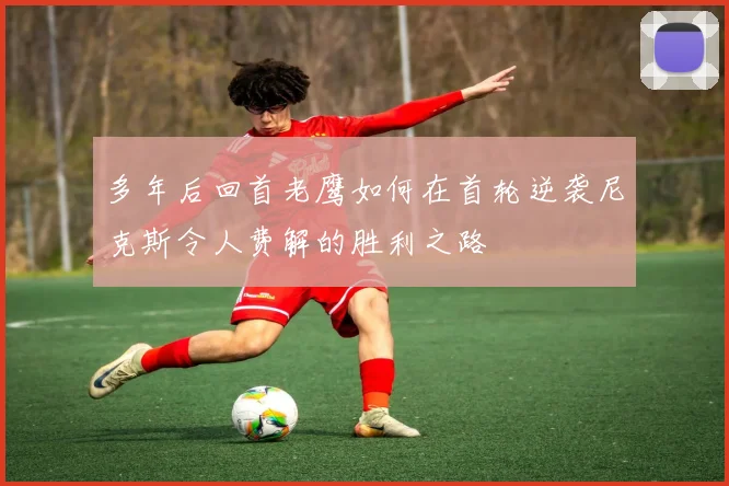 多年后回首老鹰如何在首轮逆袭尼克斯令人费解的胜利之路