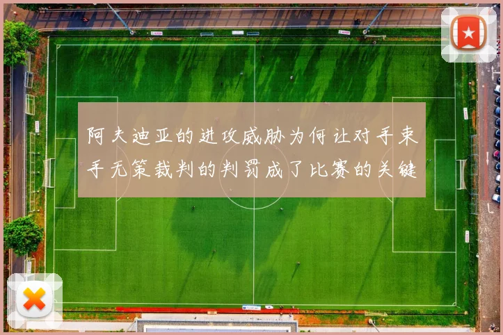 阿夫迪亚的进攻威胁为何让对手束手无策裁判的判罚成了比赛的关键因素