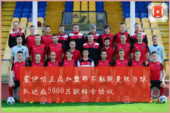 霍伊伦正式加盟那不勒斯曼联与球队达成5000万欧转会协议