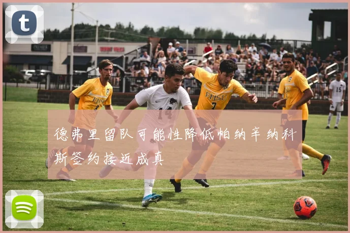 德弗里留队可能性降低帕纳辛纳科斯签约接近成真