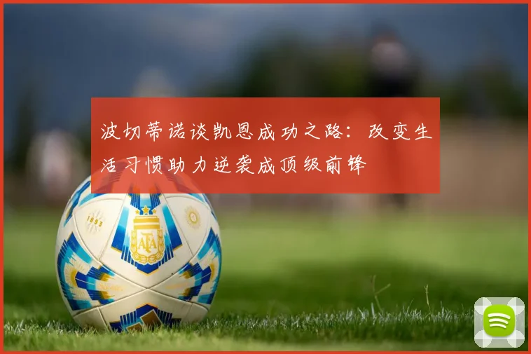 波切蒂诺谈凯恩成功之路：改变生活习惯助力逆袭成顶级前锋