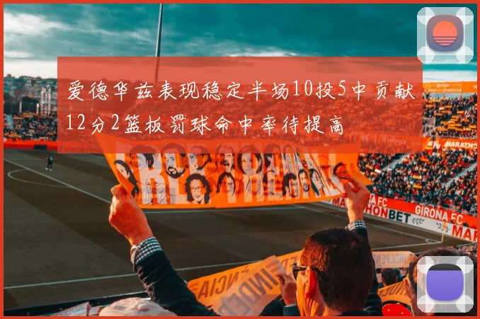 爱德华兹表现稳定半场10投5中贡献12分2篮板罚球命中率待提高