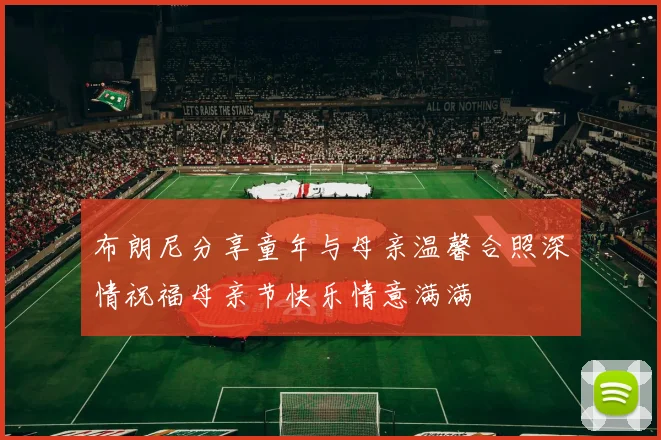 布朗尼分享童年与母亲温馨合照深情祝福母亲节快乐情意满满